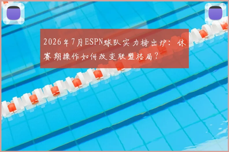 2026年7月ESPN球队实力榜出炉:休赛期操作如何改变联盟格局?
