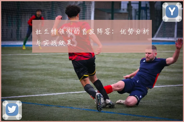 杜兰特领衔的首发阵容：优势分析与实战效果