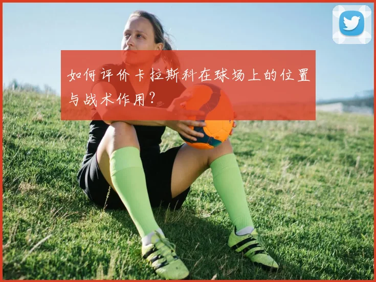 如何评价卡拉斯科在球场上的位置与战术作用?