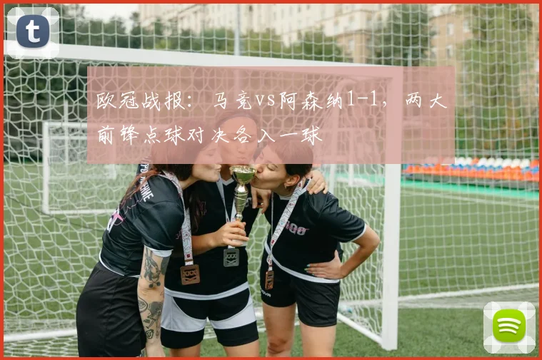 欧冠战报：马竞vs阿森纳1-1，两大前锋点球对决各入一球