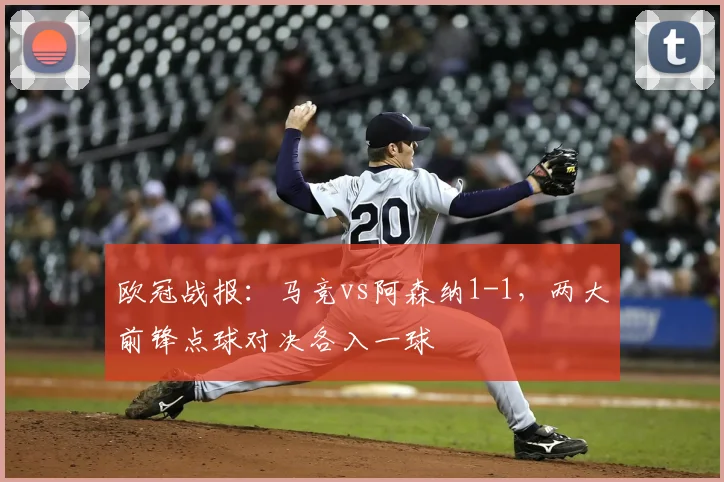 欧冠战报：马竞vs阿森纳1-1，两大前锋点球对决各入一球