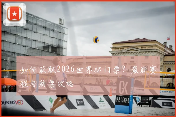 如何获取2026世界杯门票?最新赛程与购票攻略