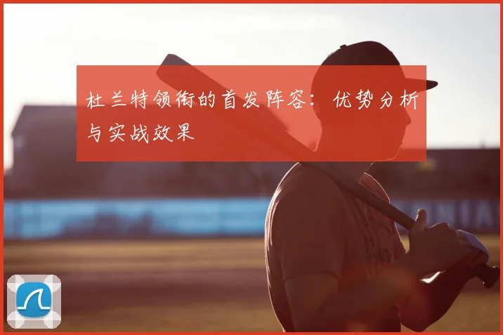 杜兰特领衔的首发阵容：优势分析与实战效果
