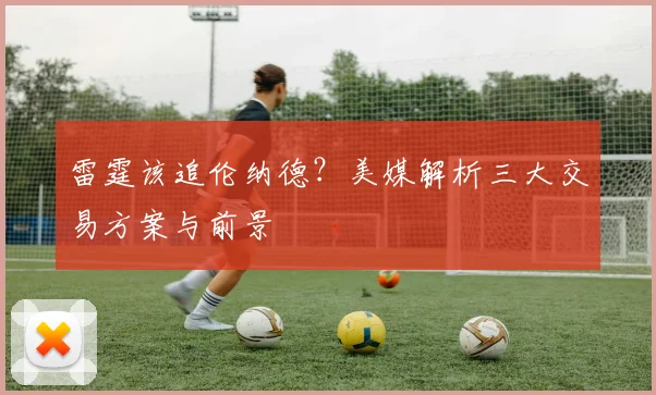 雷霆该追伦纳德?美媒解析三大交易方案与前景